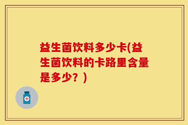 益生菌饮料多少卡(益生菌饮料的卡路里含量是多少？)