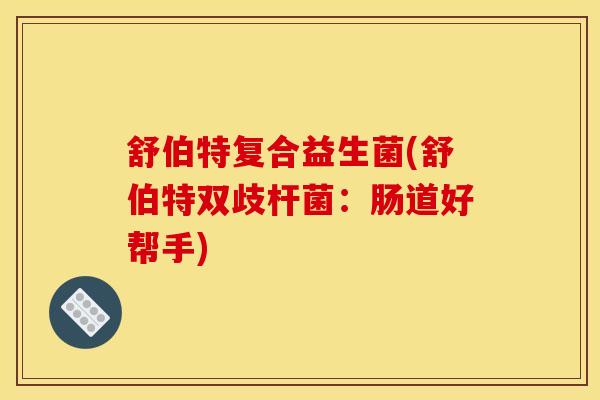 舒伯特复合益生菌(舒伯特双歧杆菌：肠道好帮手)