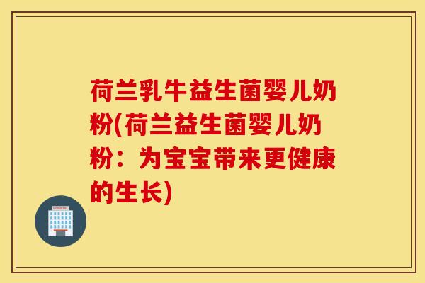 荷兰乳牛益生菌婴儿奶粉(荷兰益生菌婴儿奶粉：为宝宝带来更健康的生长)