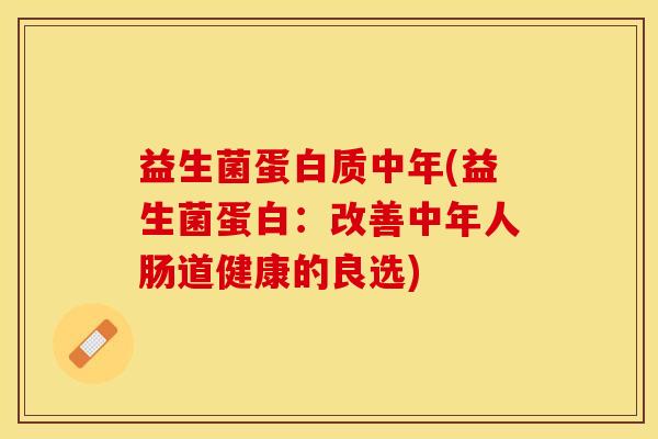 益生菌蛋白质中年(益生菌蛋白：改善中年人肠道健康的良选)