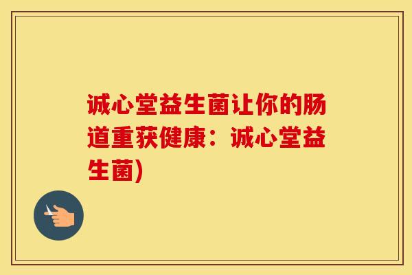 诚心堂益生菌让你的肠道重获健康:诚心堂益生菌) 诚心堂益生菌让你的肠道重获健康:诚心堂益生菌)