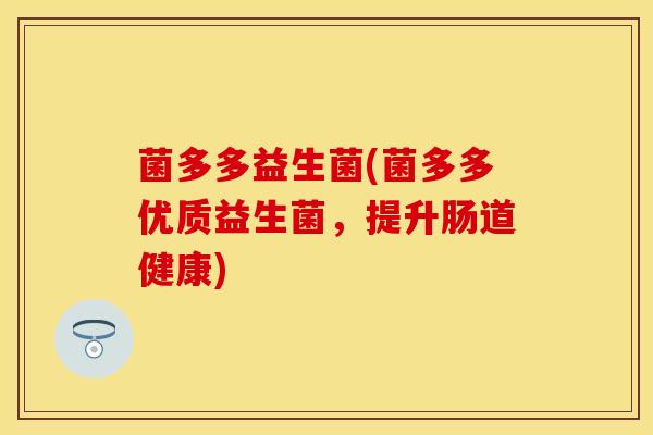 菌多多益生菌(菌多多优质益生菌，提升肠道健康)