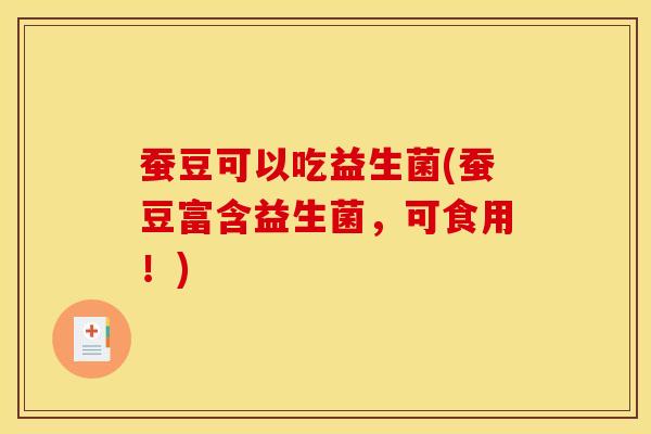 蚕豆可以吃益生菌(蚕豆富含益生菌，可食用！)