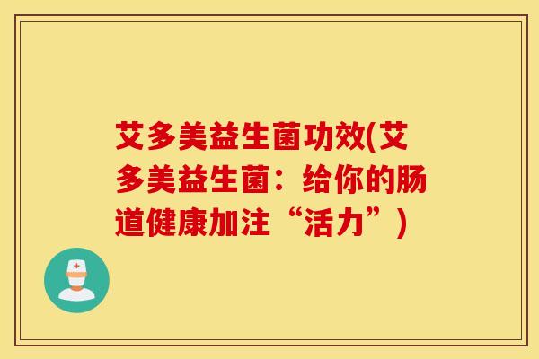 艾多美益生菌功效(艾多美益生菌：给你的肠道健康加注“活力”)