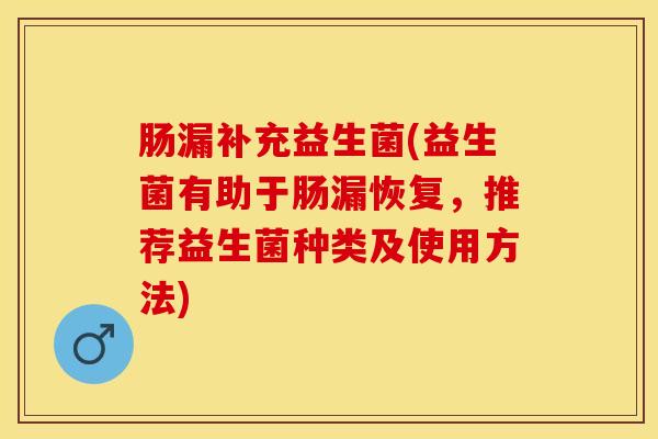 肠漏补充益生菌(益生菌有助于肠漏恢复，推荐益生菌种类及使用方法)