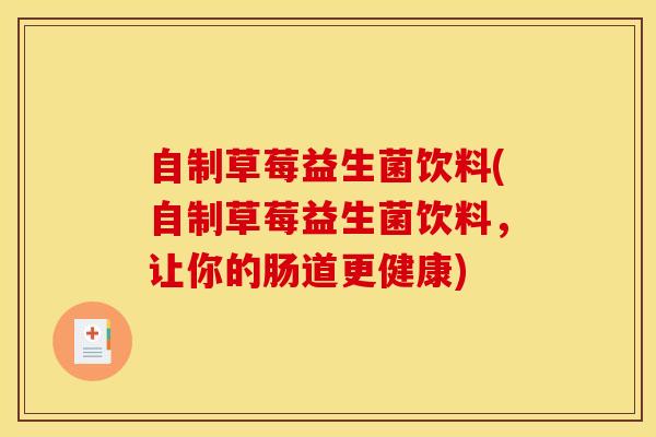 自制草莓益生菌饮料(自制草莓益生菌饮料，让你的肠道更健康)