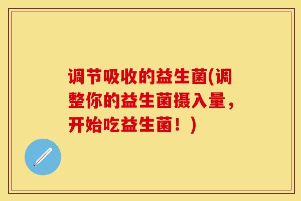 调节吸收的益生菌(调整你的益生菌摄入量，开始吃益生菌！)