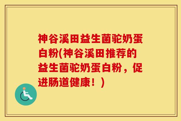 神谷溪田益生菌驼奶蛋白粉(神谷溪田推荐的益生菌驼奶蛋白粉，促进肠道健康！)