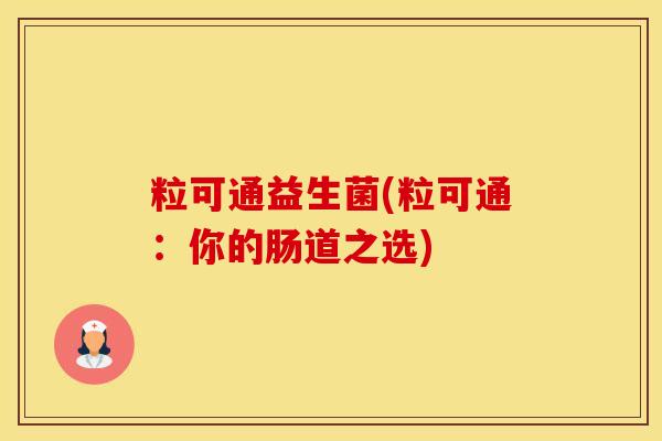 粒可通益生菌(粒可通：你的肠道之选)