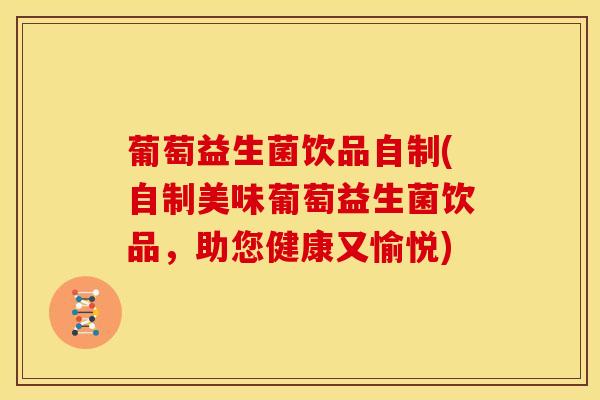 葡萄益生菌饮品自制(自制美味葡萄益生菌饮品，助您健康又愉悦)