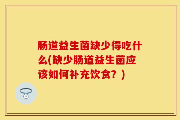肠道益生菌缺少得吃什么(缺少肠道益生菌应该如何补充饮食？)