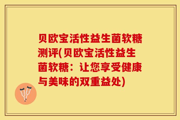 贝欧宝活性益生菌软糖测评(贝欧宝活性益生菌软糖：让您享受健康与美味的双重益处)
