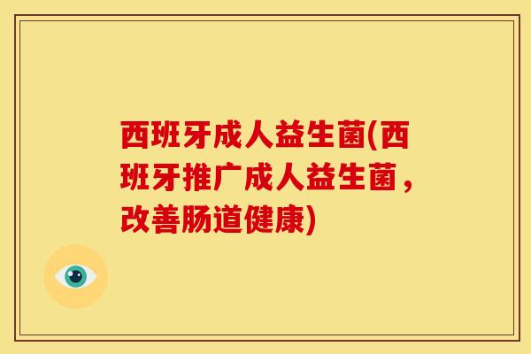 西班牙成人益生菌(西班牙推广成人益生菌，改善肠道健康)