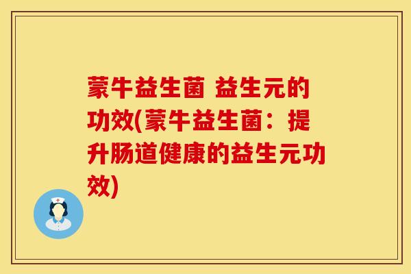 蒙牛益生菌 益生元的功效(蒙牛益生菌：提升肠道健康的益生元功效)