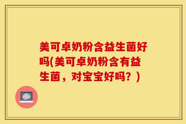 美可卓奶粉含益生菌好吗(美可卓奶粉含有益生菌，对宝宝好吗？)