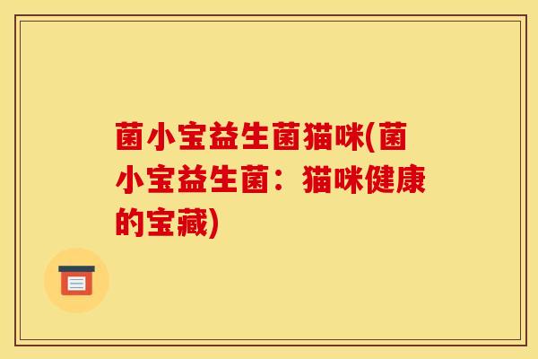 菌小宝益生菌猫咪(菌小宝益生菌：猫咪健康的宝藏)