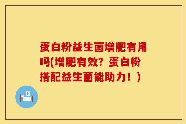 蛋白粉益生菌增肥有用吗(增肥有效？蛋白粉搭配益生菌能助力！)