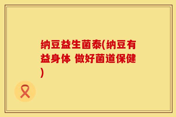 纳豆益生菌泰(纳豆有益身体 做好菌道保健)