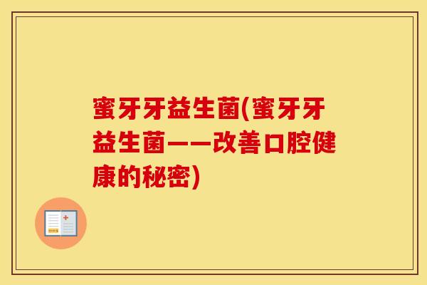蜜牙牙益生菌(蜜牙牙益生菌——改善口腔健康的秘密)