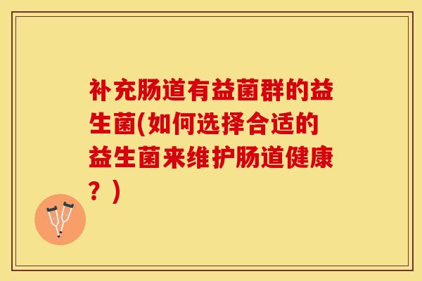 补充肠道有益菌群的益生菌(如何选择合适的益生菌来维护肠道健康？)