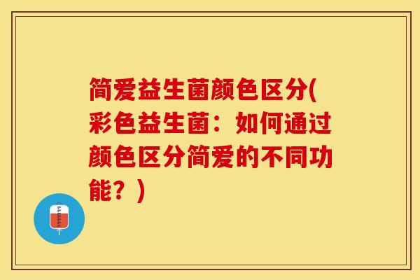 简爱益生菌颜色区分(彩色益生菌：如何通过颜色区分简爱的不同功能？)