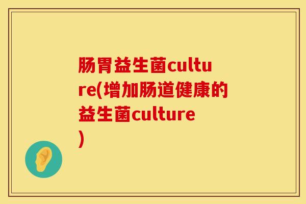 肠胃益生菌culture(增加肠道健康的益生菌culture)