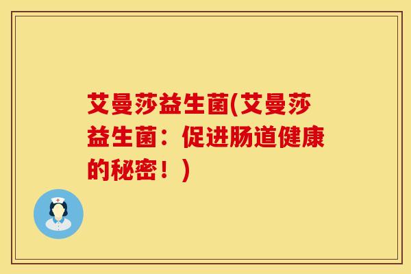 艾曼莎益生菌(艾曼莎益生菌：促进肠道健康的秘密！)