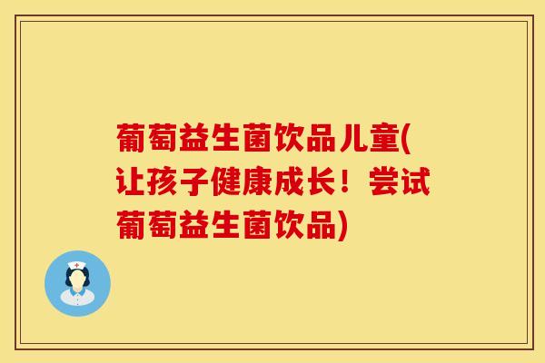 葡萄益生菌饮品儿童(让孩子健康成长！尝试葡萄益生菌饮品)