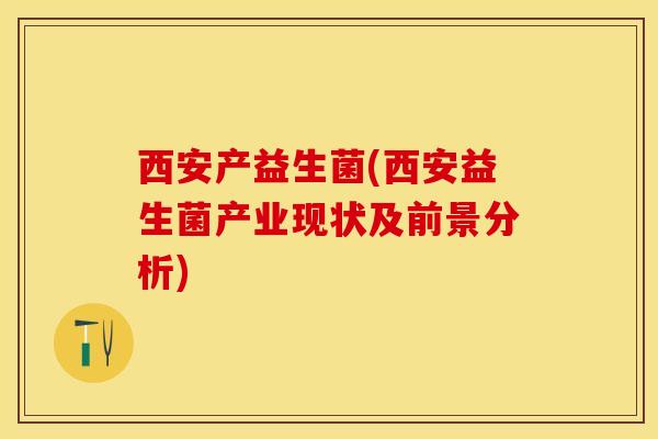西安产益生菌(西安益生菌产业现状及前景分析)