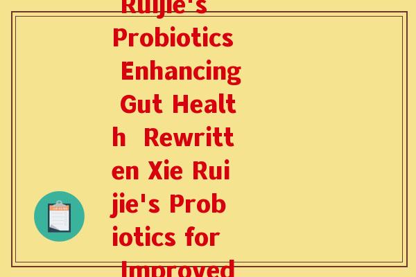 谢锐杰益生菌(Xie Ruijie's Probiotics Enhancing Gut Health  Rewritten Xie Ruijie's Probiotics for Improved Digestion)