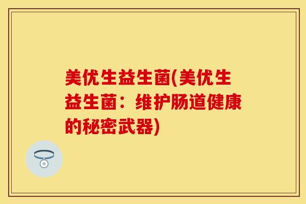 美优生益生菌(美优生益生菌：维护肠道健康的秘密武器)
