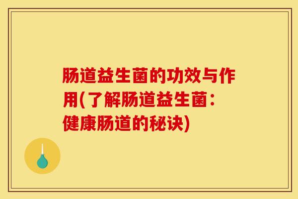 肠道益生菌的功效与作用(了解肠道益生菌：健康肠道的秘诀)