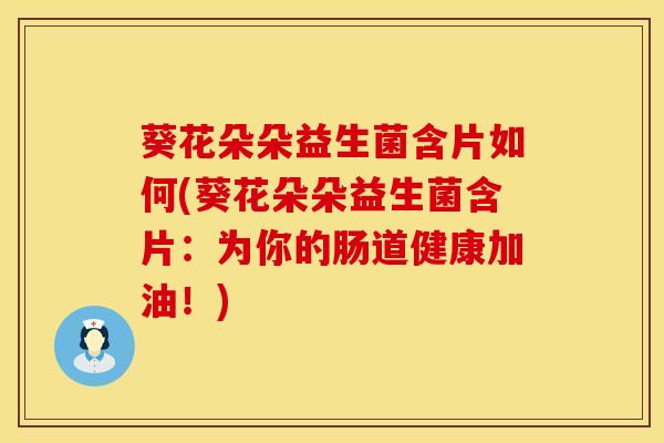 葵花朵朵益生菌含片如何(葵花朵朵益生菌含片：为你的肠道健康加油！)