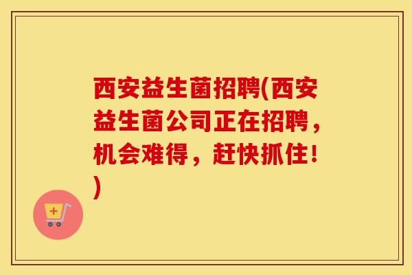 西安益生菌招聘(西安益生菌公司正在招聘，机会难得，赶快抓住！)