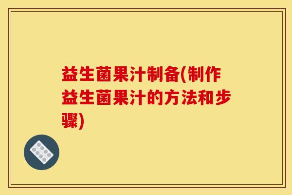 益生菌果汁制备(制作益生菌果汁的方法和步骤)