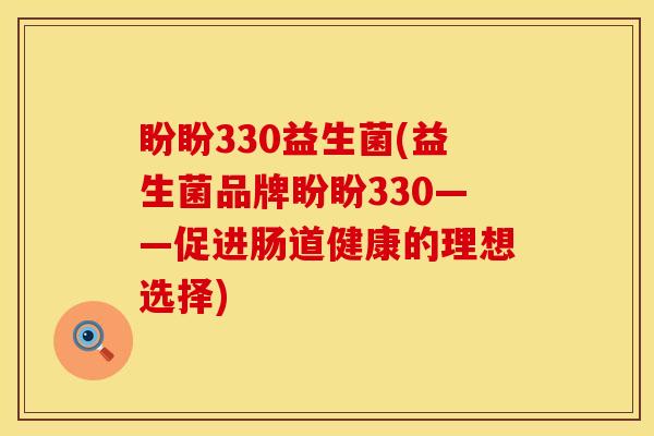 盼盼330益生菌(益生菌品牌盼盼330——促进肠道健康的理想选择)