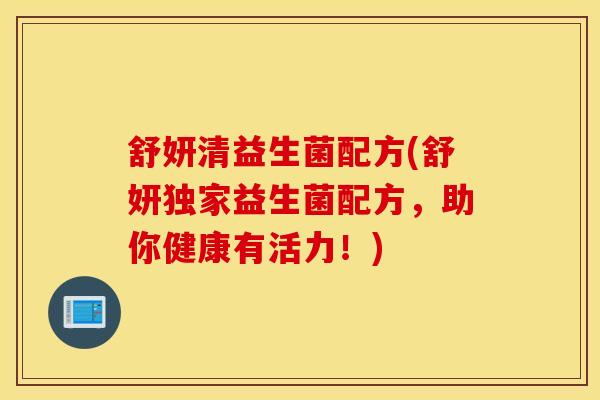 舒妍清益生菌配方(舒妍独家益生菌配方，助你健康有活力！)
