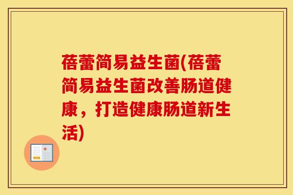 蓓蕾简易益生菌(蓓蕾简易益生菌改善肠道健康，打造健康肠道新生活)
