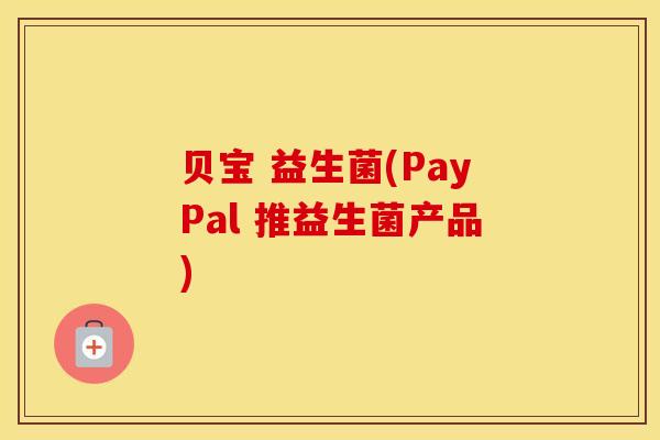 贝宝 益生菌(PayPal 推益生菌产品)
