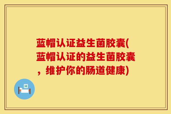 蓝帽认证益生菌胶囊(蓝帽认证的益生菌胶囊，维护你的肠道健康)