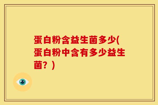 蛋白粉含益生菌多少(蛋白粉中含有多少益生菌？)