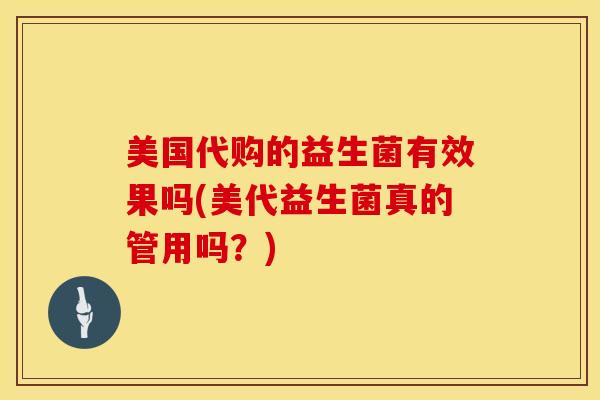 美国代购的益生菌有效果吗(美代益生菌真的管用吗？)