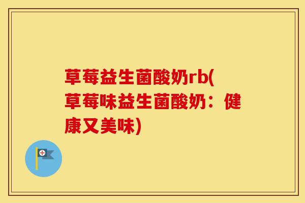 草莓益生菌酸奶rb(草莓味益生菌酸奶：健康又美味)