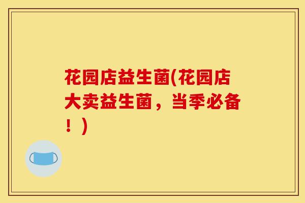 花园店益生菌(花园店大卖益生菌，当季必备！)