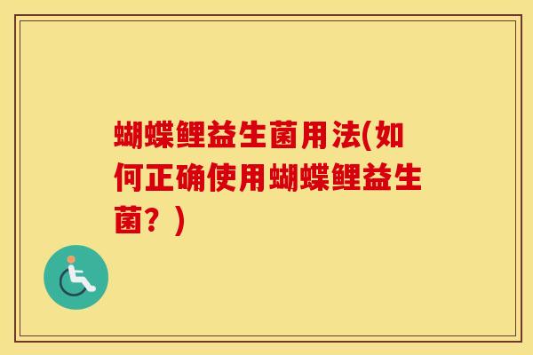 蝴蝶鲤益生菌用法(如何正确使用蝴蝶鲤益生菌？)