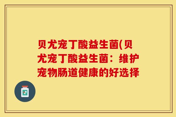 贝尤宠丁酸益生菌(贝尤宠丁酸益生菌：维护宠物肠道健康的好选择