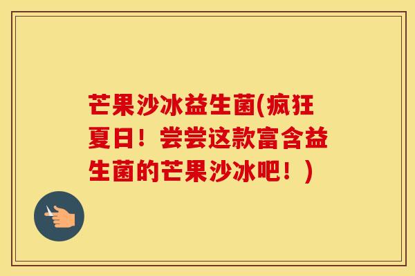 芒果沙冰益生菌(疯狂夏日！尝尝这款富含益生菌的芒果沙冰吧！)