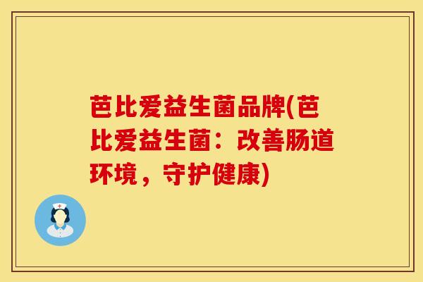 芭比爱益生菌品牌(芭比爱益生菌：改善肠道环境，守护健康)