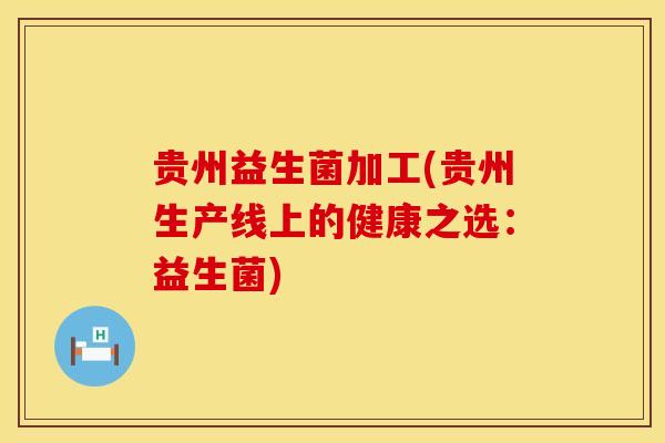 贵州益生菌加工(贵州生产线上的健康之选：益生菌)