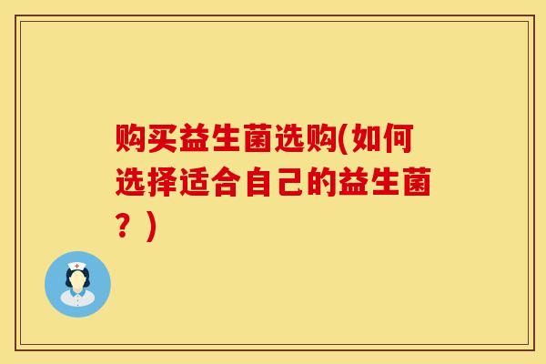 购买益生菌选购(如何选择适合自己的益生菌？)
